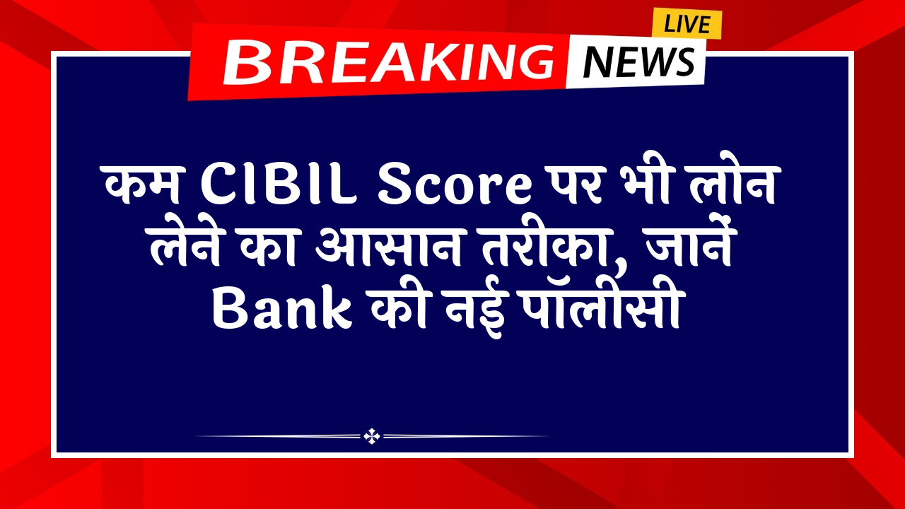 Cibil Score Loan Trouble: कम CIBIL स्कोर पर भी लोन लेने का आसान तरीका, जानें बैंक की नई पॉलिसी