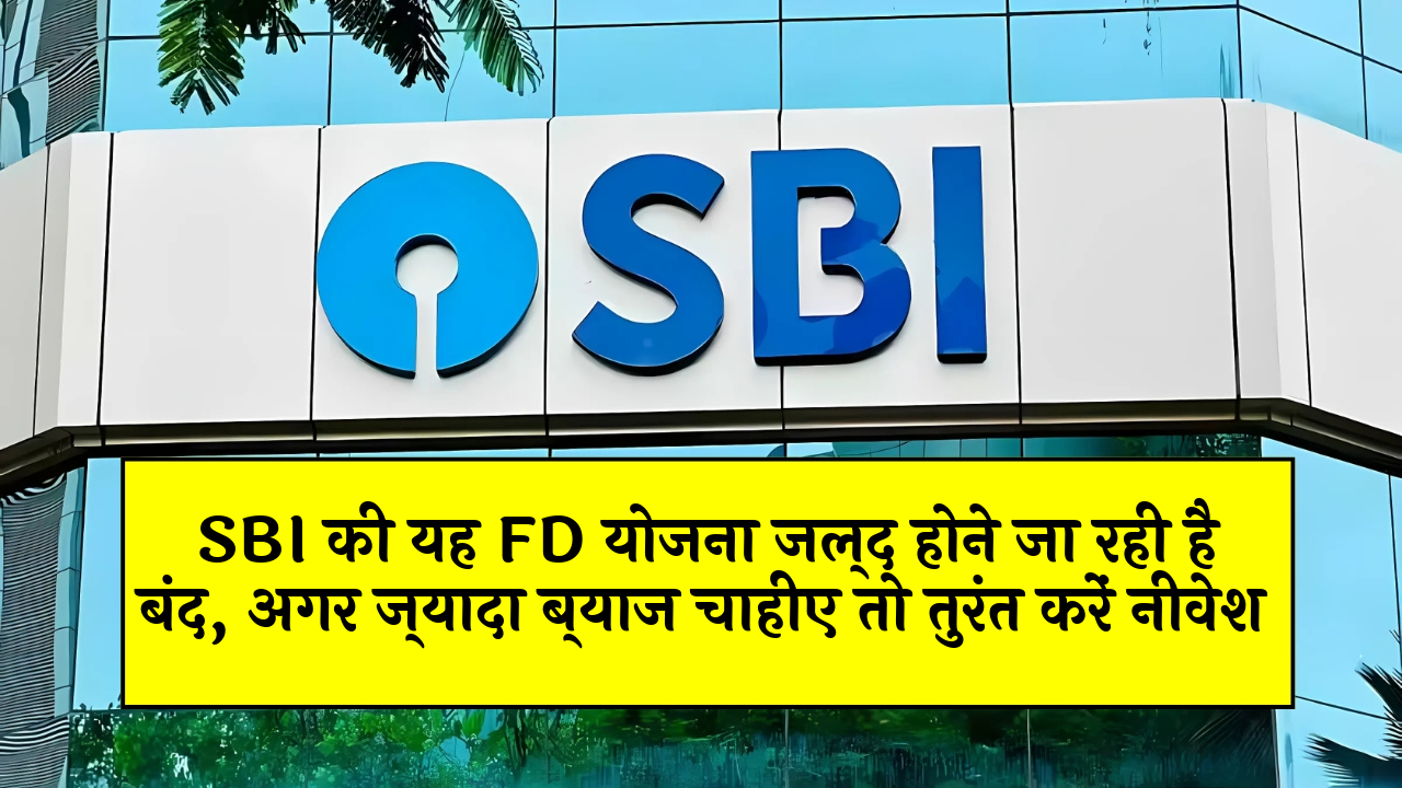 Company FD Scheme: SBI की यह FD स्कीम जल्द होने जा रही है बंद, अगर ज्यादा ब्याज चाहिए तो तुरंत करें निवेश